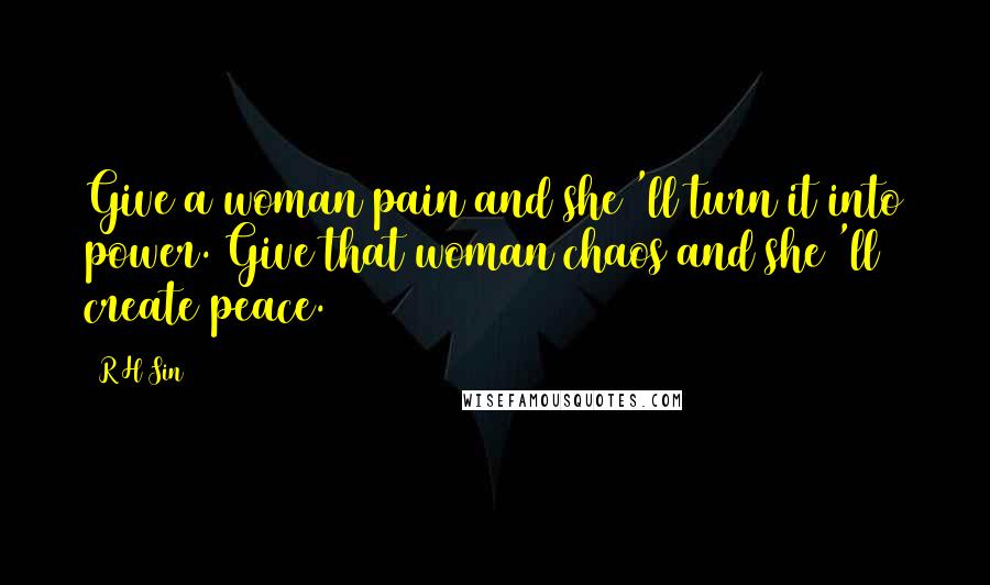 R H Sin Quotes: Give a woman pain and she 'll turn it into power. Give that woman chaos and she 'll create peace.