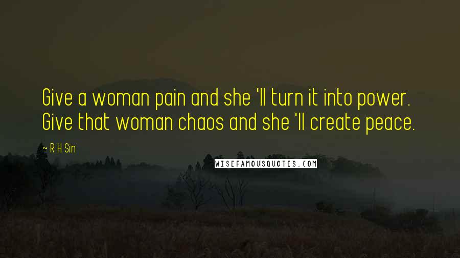 R H Sin Quotes: Give a woman pain and she 'll turn it into power. Give that woman chaos and she 'll create peace.