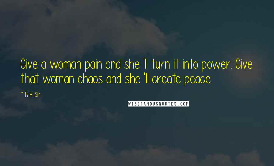 R H Sin Quotes: Give a woman pain and she 'll turn it into power. Give that woman chaos and she 'll create peace.