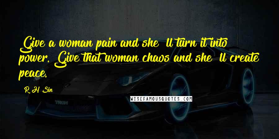 R H Sin Quotes: Give a woman pain and she 'll turn it into power. Give that woman chaos and she 'll create peace.