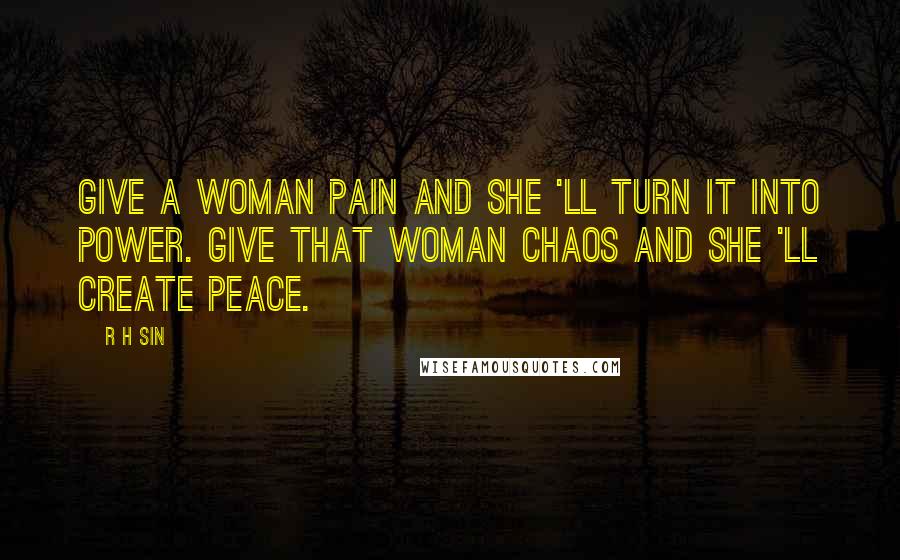 R H Sin Quotes: Give a woman pain and she 'll turn it into power. Give that woman chaos and she 'll create peace.