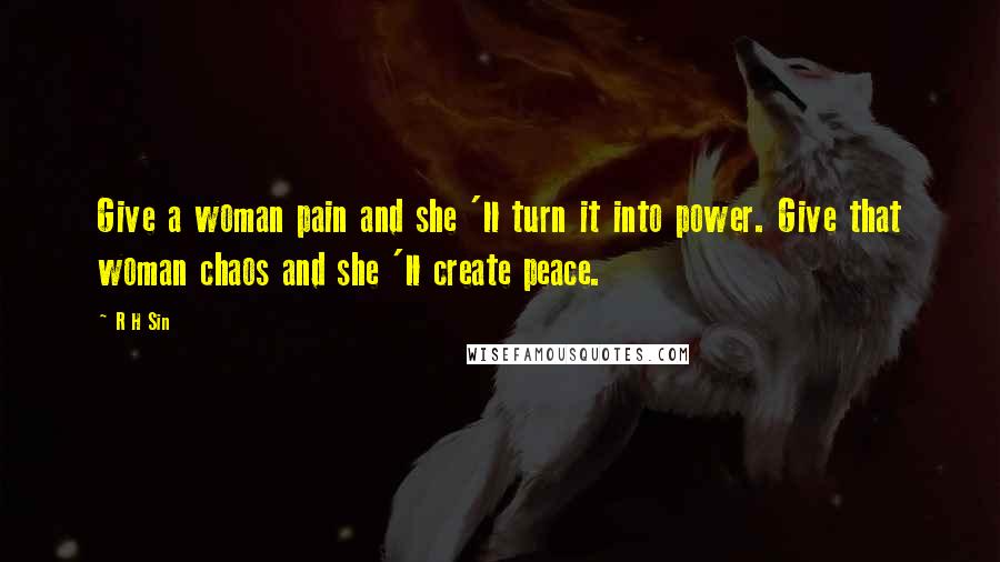 R H Sin Quotes: Give a woman pain and she 'll turn it into power. Give that woman chaos and she 'll create peace.