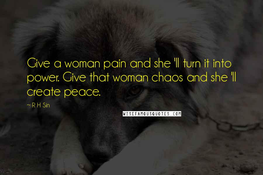 R H Sin Quotes: Give a woman pain and she 'll turn it into power. Give that woman chaos and she 'll create peace.