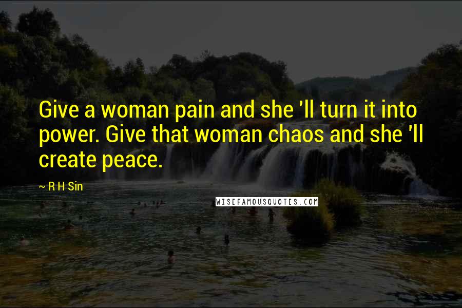 R H Sin Quotes: Give a woman pain and she 'll turn it into power. Give that woman chaos and she 'll create peace.