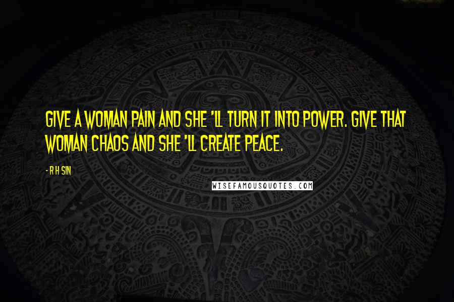 R H Sin Quotes: Give a woman pain and she 'll turn it into power. Give that woman chaos and she 'll create peace.