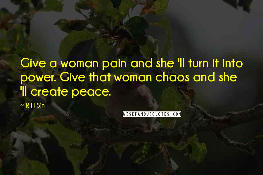 R H Sin Quotes: Give a woman pain and she 'll turn it into power. Give that woman chaos and she 'll create peace.