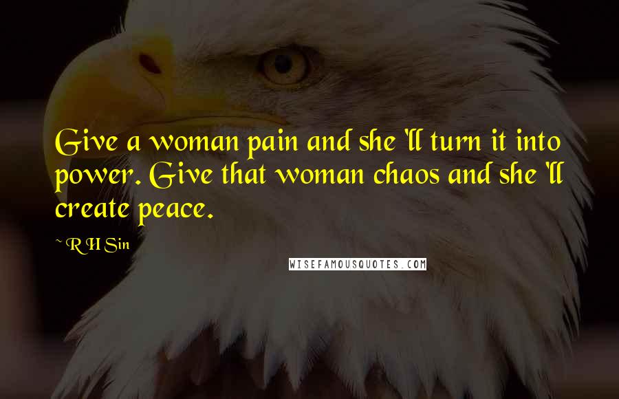 R H Sin Quotes: Give a woman pain and she 'll turn it into power. Give that woman chaos and she 'll create peace.