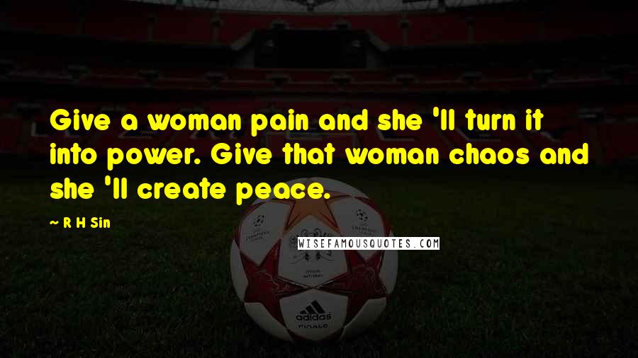 R H Sin Quotes: Give a woman pain and she 'll turn it into power. Give that woman chaos and she 'll create peace.