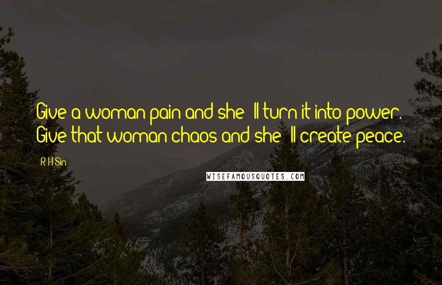 R H Sin Quotes: Give a woman pain and she 'll turn it into power. Give that woman chaos and she 'll create peace.