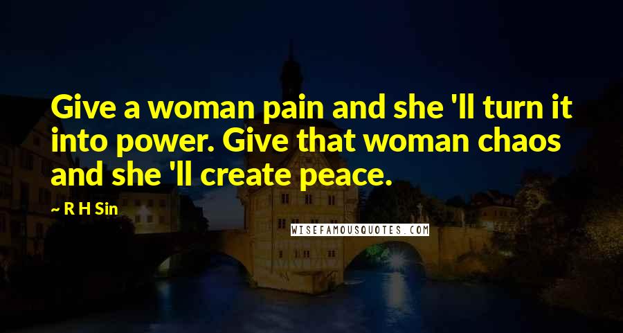 R H Sin Quotes: Give a woman pain and she 'll turn it into power. Give that woman chaos and she 'll create peace.