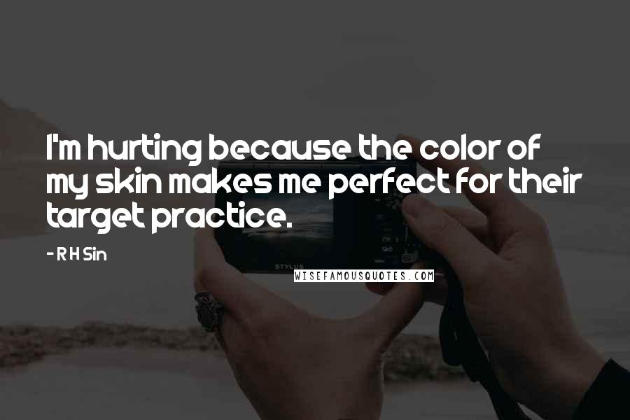 R H Sin Quotes: I'm hurting because the color of my skin makes me perfect for their target practice.