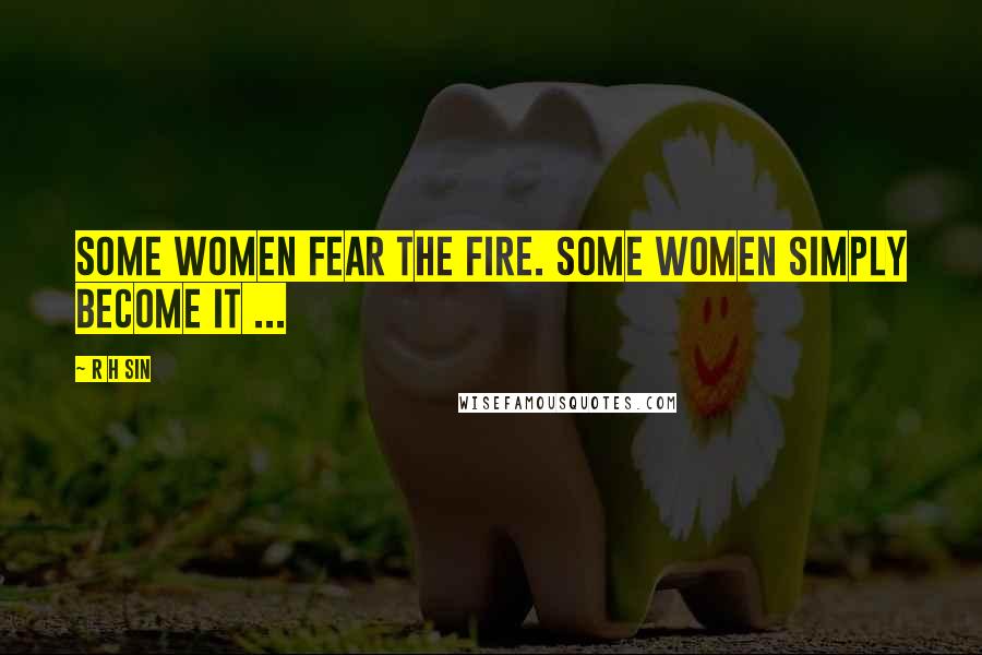 R H Sin Quotes: Some women fear the fire. Some women simply become it ...