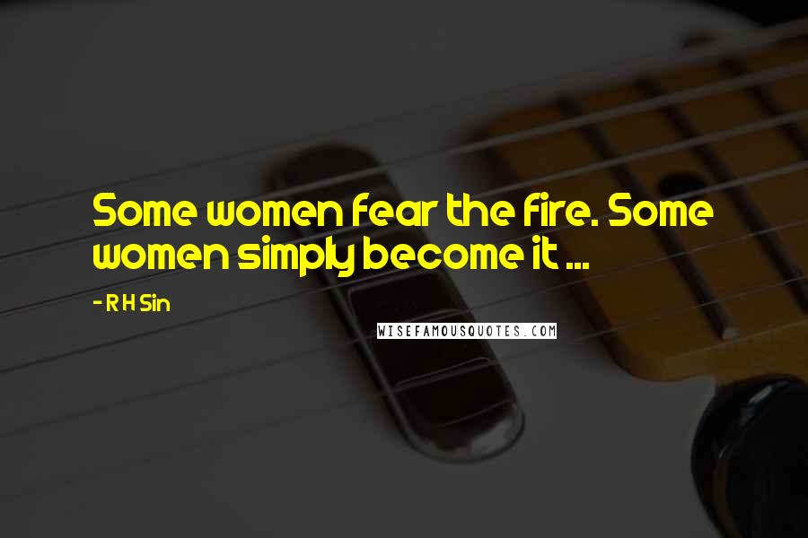 R H Sin Quotes: Some women fear the fire. Some women simply become it ...