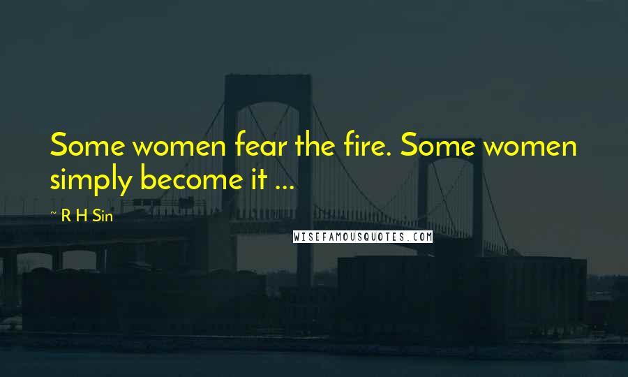 R H Sin Quotes: Some women fear the fire. Some women simply become it ...