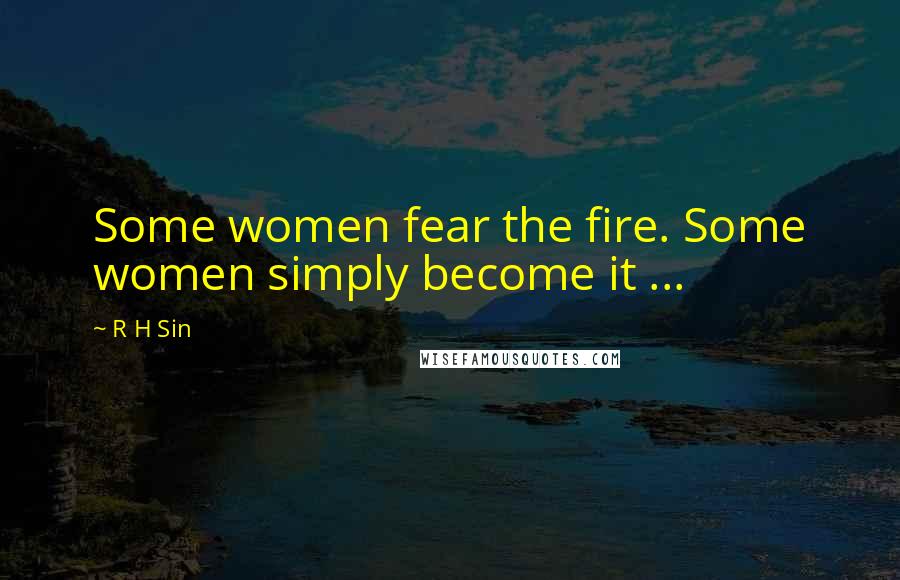 R H Sin Quotes: Some women fear the fire. Some women simply become it ...