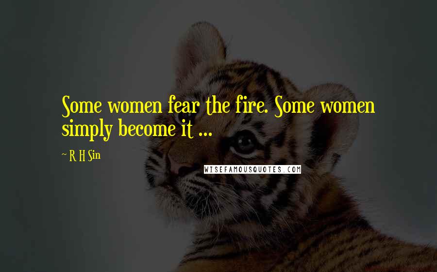 R H Sin Quotes: Some women fear the fire. Some women simply become it ...