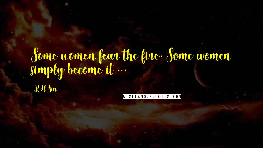 R H Sin Quotes: Some women fear the fire. Some women simply become it ...