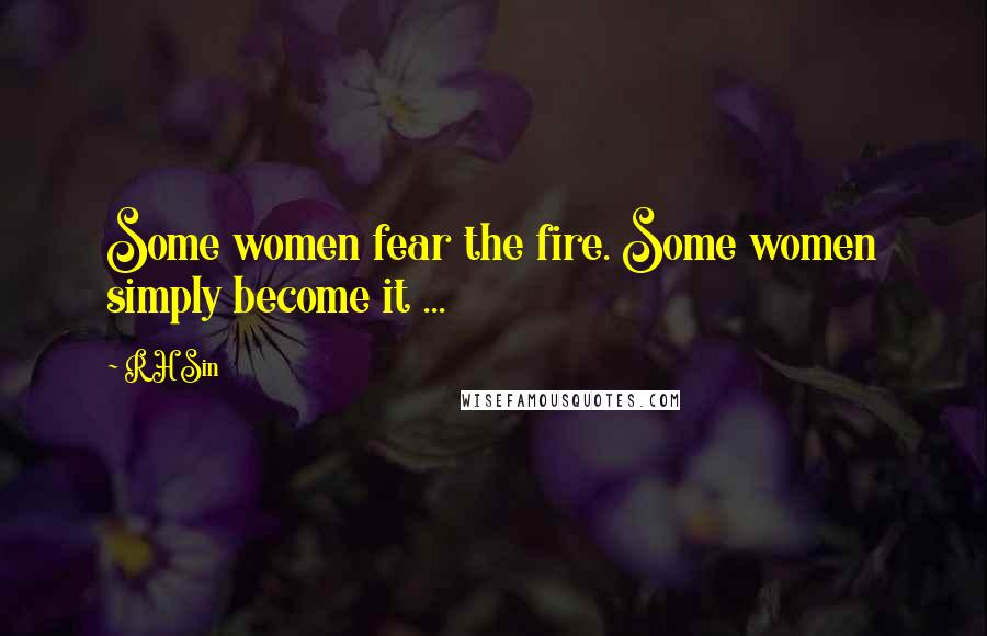 R H Sin Quotes: Some women fear the fire. Some women simply become it ...