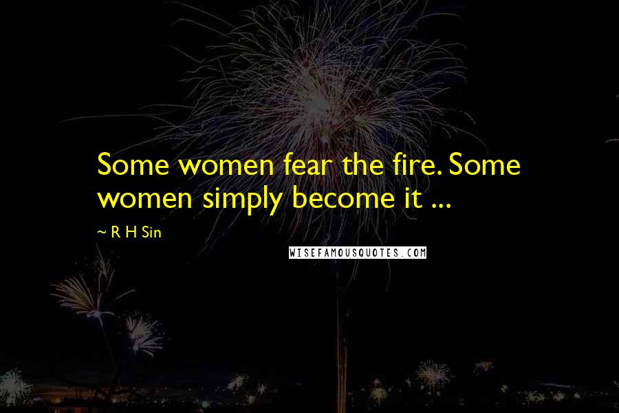 R H Sin Quotes: Some women fear the fire. Some women simply become it ...