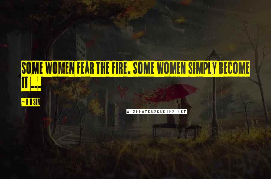 R H Sin Quotes: Some women fear the fire. Some women simply become it ...