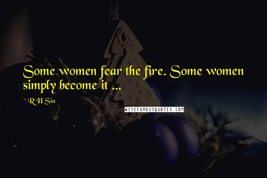 R H Sin Quotes: Some women fear the fire. Some women simply become it ...