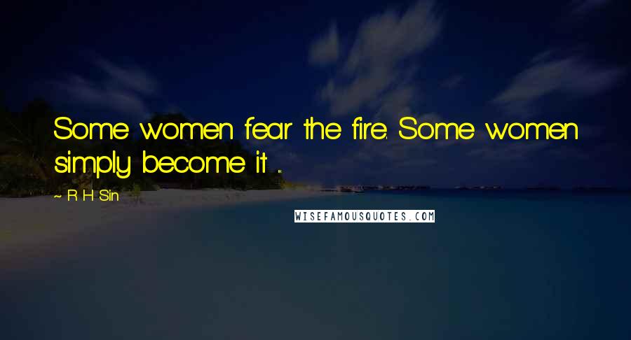 R H Sin Quotes: Some women fear the fire. Some women simply become it ...