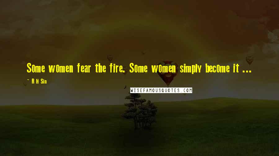 R H Sin Quotes: Some women fear the fire. Some women simply become it ...