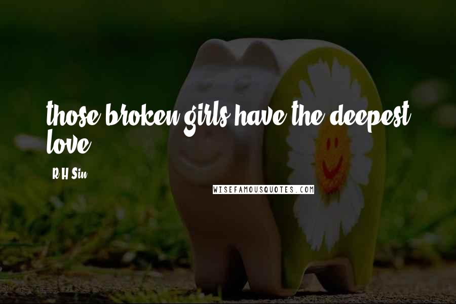 R H Sin Quotes: those broken girls have the deepest love.