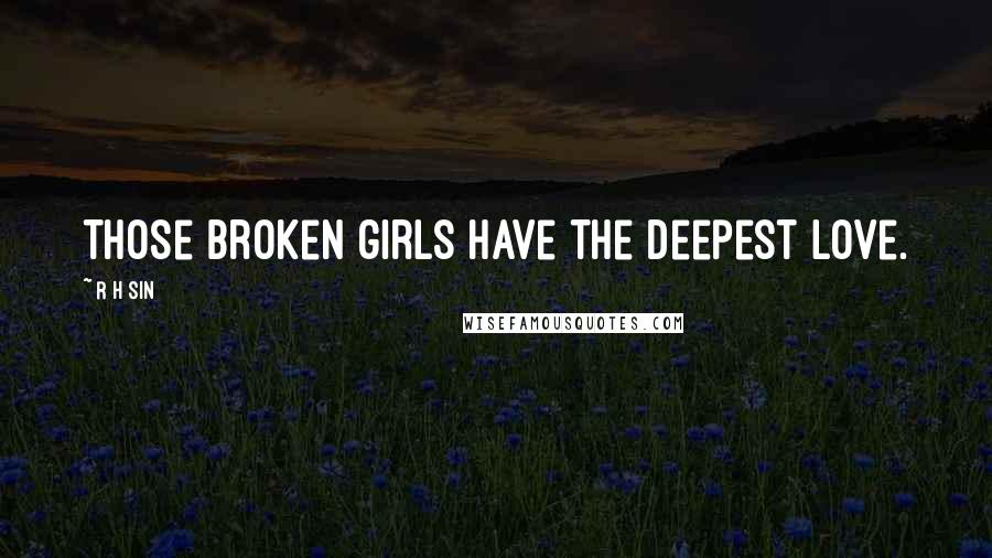 R H Sin Quotes: those broken girls have the deepest love.