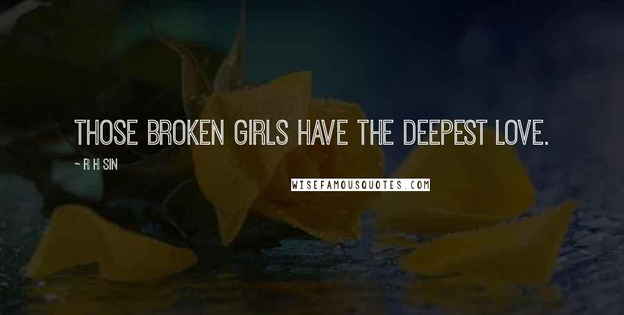 R H Sin Quotes: those broken girls have the deepest love.