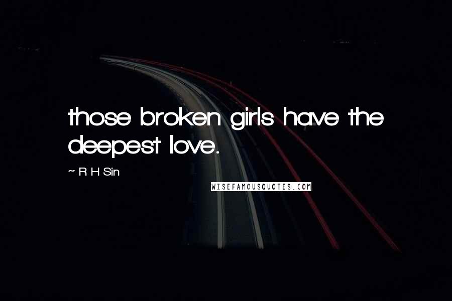 R H Sin Quotes: those broken girls have the deepest love.