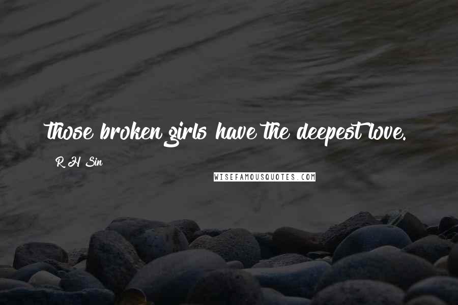 R H Sin Quotes: those broken girls have the deepest love.