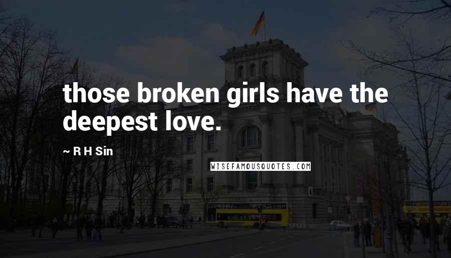 R H Sin Quotes: those broken girls have the deepest love.