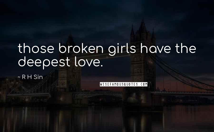 R H Sin Quotes: those broken girls have the deepest love.