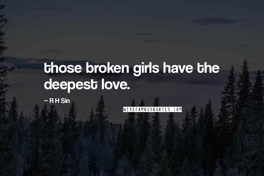 R H Sin Quotes: those broken girls have the deepest love.