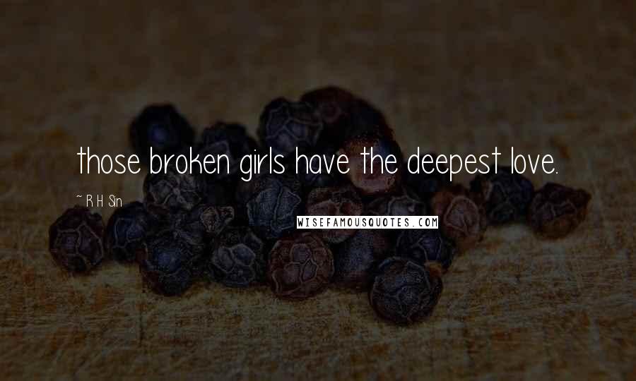 R H Sin Quotes: those broken girls have the deepest love.