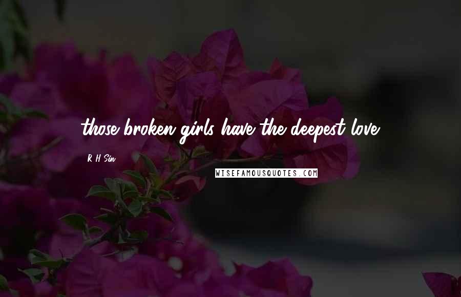 R H Sin Quotes: those broken girls have the deepest love.