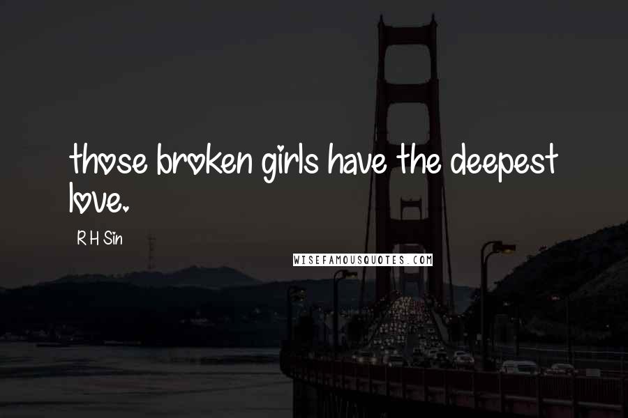 R H Sin Quotes: those broken girls have the deepest love.