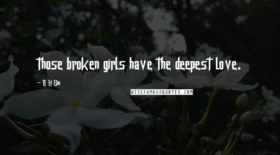 R H Sin Quotes: those broken girls have the deepest love.