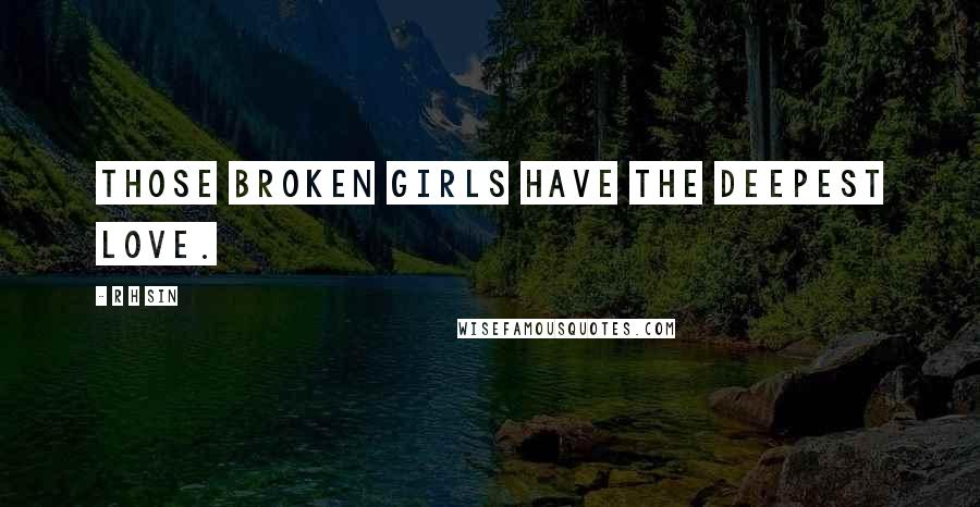 R H Sin Quotes: those broken girls have the deepest love.