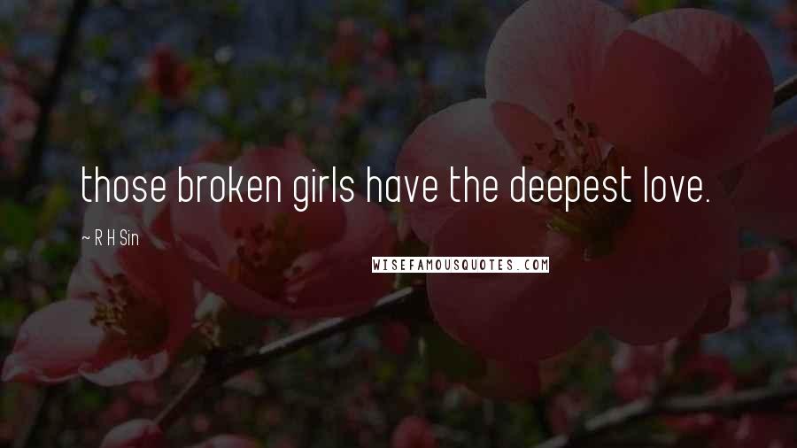 R H Sin Quotes: those broken girls have the deepest love.