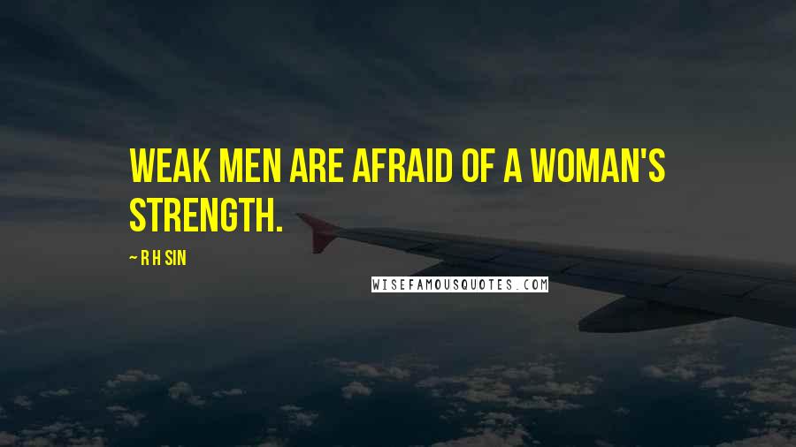 R H Sin Quotes: weak men are afraid of a woman's strength.