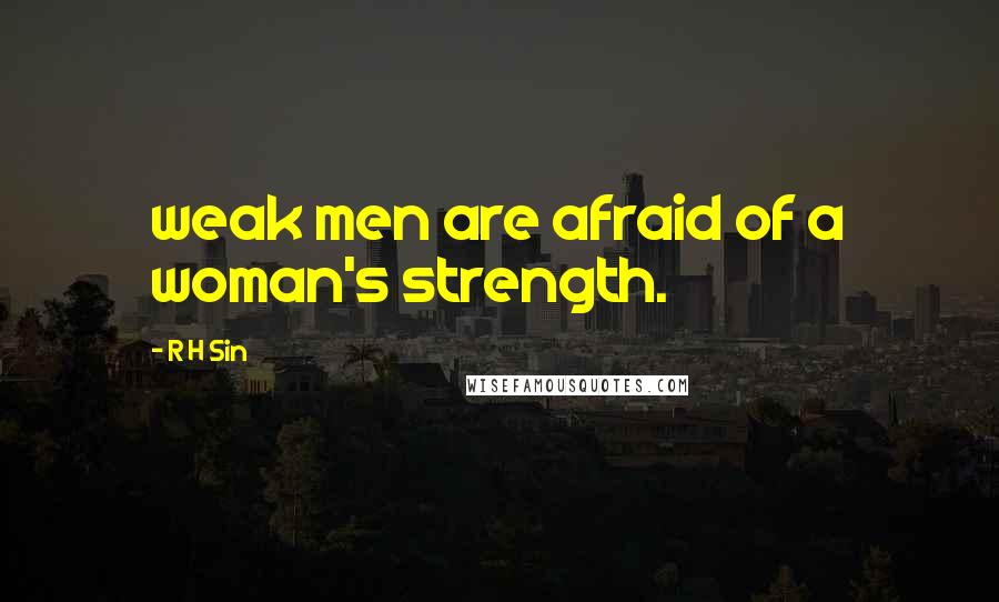 R H Sin Quotes: weak men are afraid of a woman's strength.