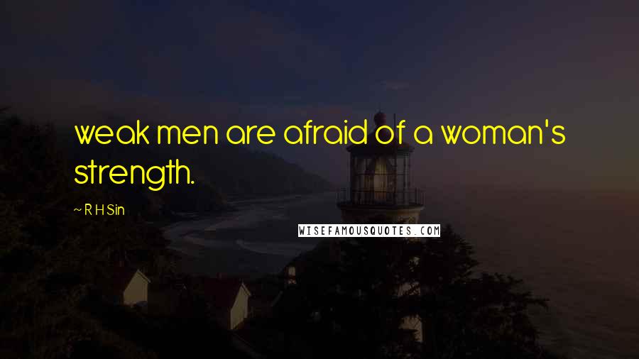 R H Sin Quotes: weak men are afraid of a woman's strength.