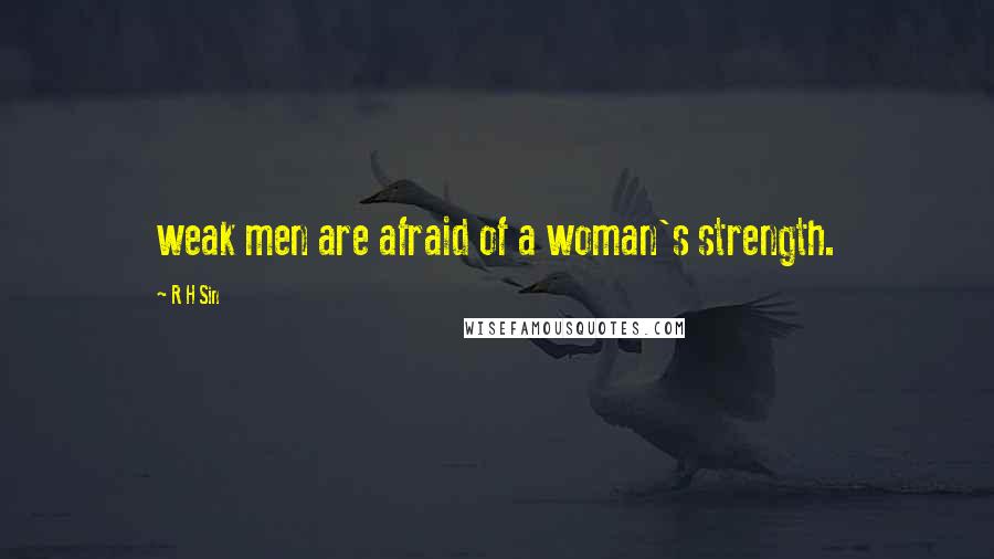 R H Sin Quotes: weak men are afraid of a woman's strength.