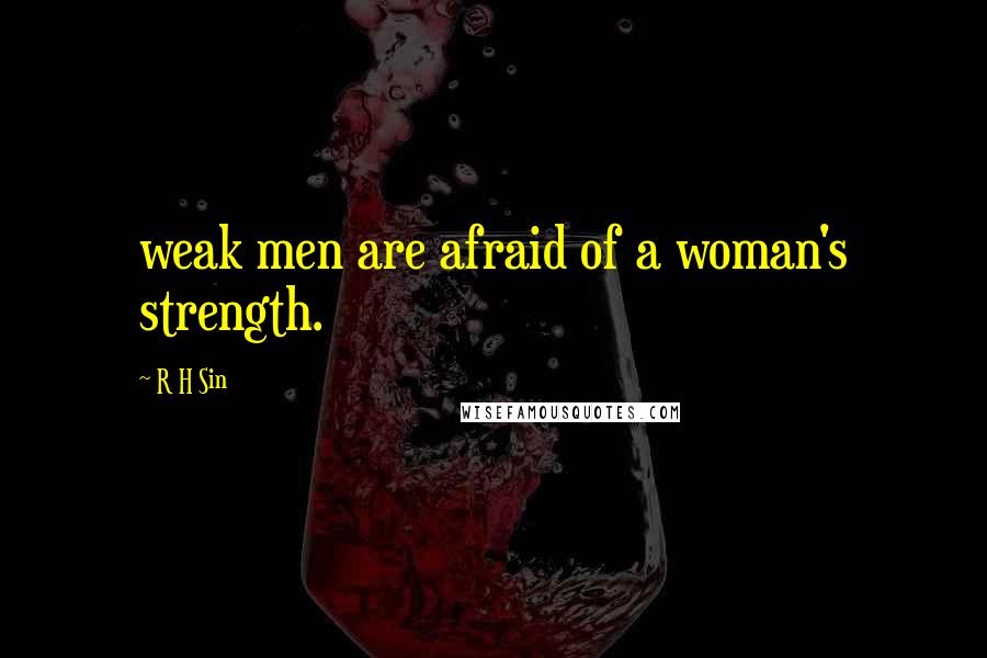 R H Sin Quotes: weak men are afraid of a woman's strength.