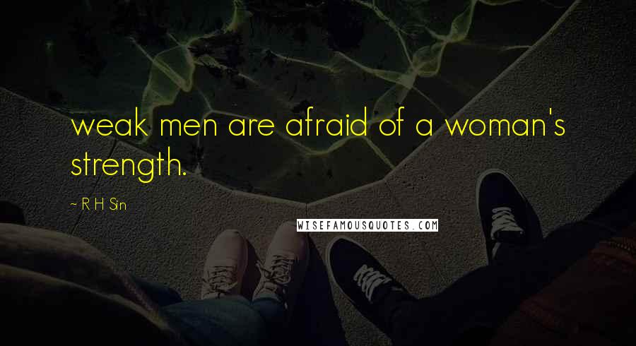 R H Sin Quotes: weak men are afraid of a woman's strength.