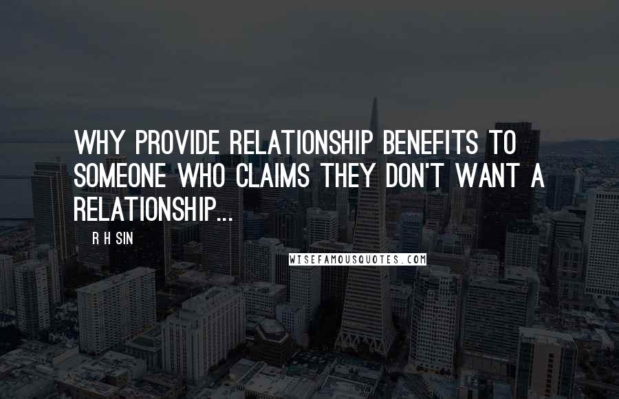 R H Sin Quotes: why provide relationship benefits to someone who claims they don't want a relationship...