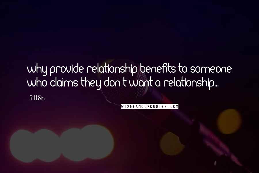 R H Sin Quotes: why provide relationship benefits to someone who claims they don't want a relationship...