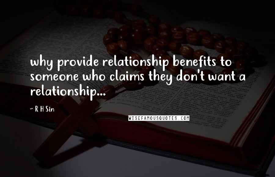 R H Sin Quotes: why provide relationship benefits to someone who claims they don't want a relationship...